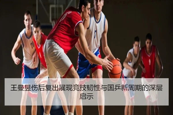 王曼昱伤后复出展现竞技韧性与国乒新周期的深层启示