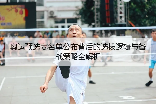 奥运预选赛名单公布背后的选拔逻辑与备战策略全解析