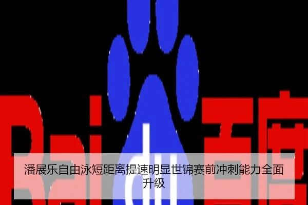 潘展乐自由泳短距离提速明显世锦赛前冲刺能力全面升级