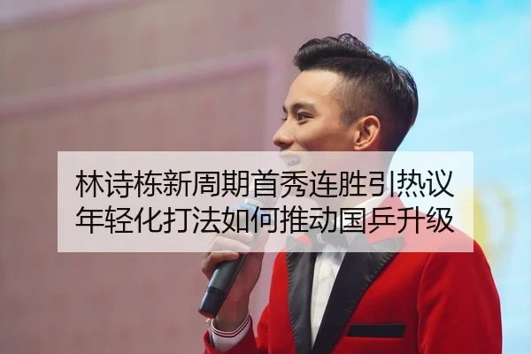 林诗栋新周期首秀连胜引热议 年轻化打法如何推动国乒升级