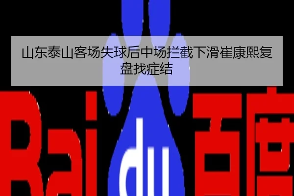山东泰山客场失球后中场拦截下滑崔康熙复盘找症结