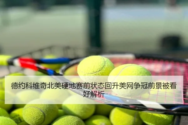 德约科维奇北美硬地赛前状态回升美网争冠前景被看好解析