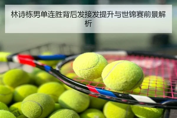 林诗栋男单连胜背后发接发提升与世锦赛前景解析