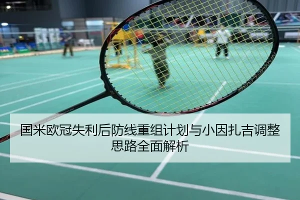 国米欧冠失利后防线重组计划与小因扎吉调整思路全面解析